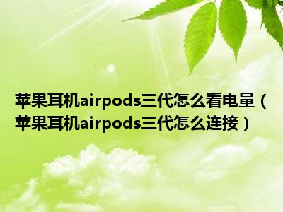 苹果耳机airpods三代怎么看电量（苹果耳机airpods三代怎么连接）