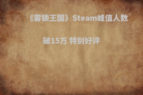 《雾锁王国》Steam峰值人数破15万 特别好评(雾锁迷城)-手机游戏Кейс Симулятор Игр Steam攻略